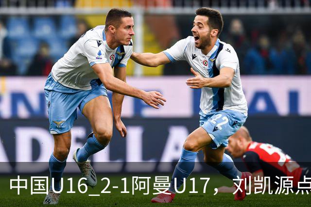中国U16 2-1阿曼U17，刘凯源点射&染红，彭显宸建功